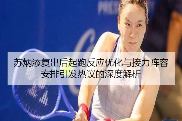 苏炳添复出后起跑反应优化与接力阵容安排引发热议的深度解析