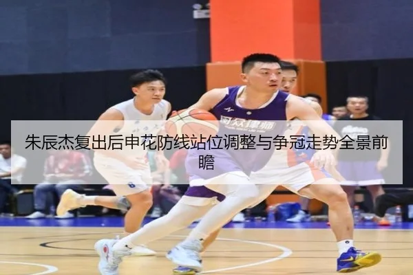 朱辰杰复出后申花防线站位调整与争冠走势全景前瞻